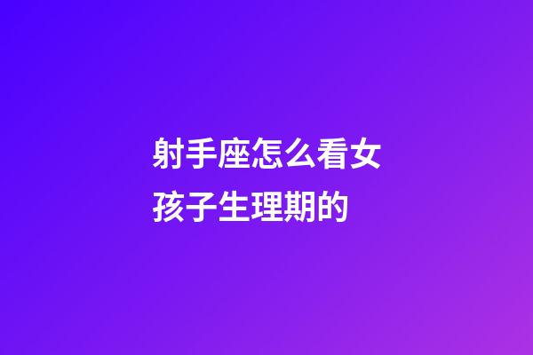 射手座怎么看女孩子生理期的-第1張-星座運(yùn)勢-玄機(jī)派