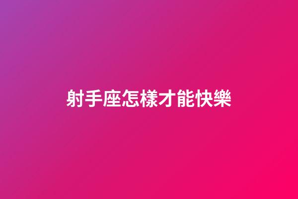 射手座怎樣才能快樂-第1張-星座運(yùn)勢-玄機(jī)派