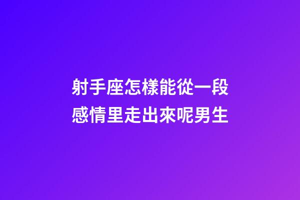 射手座怎樣能從一段感情里走出來呢男生-第1張-星座運勢-玄機派