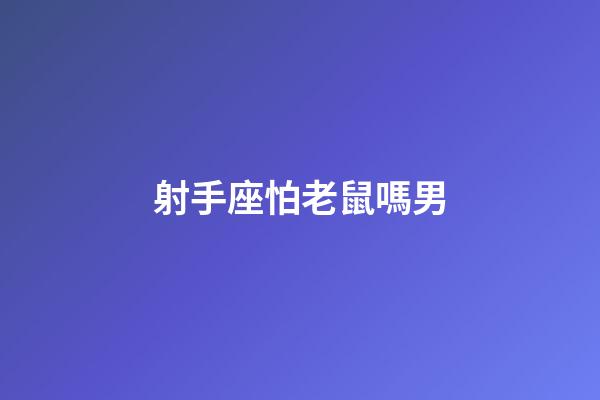 射手座怕老鼠嗎男-第1張-星座運勢-玄機派
