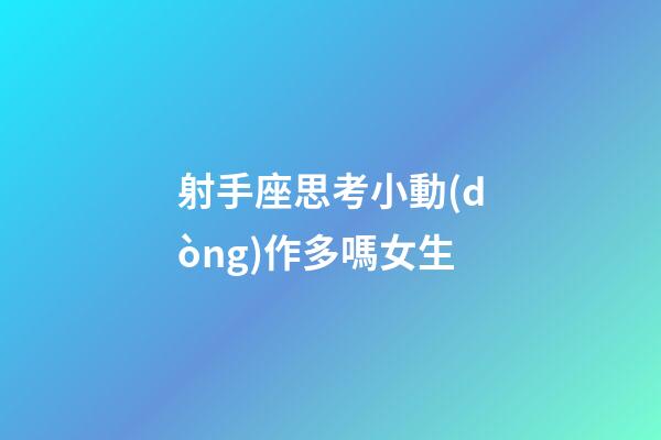 射手座思考小動(dòng)作多嗎女生