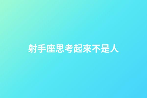 射手座思考起來不是人-第1張-星座運勢-玄機派