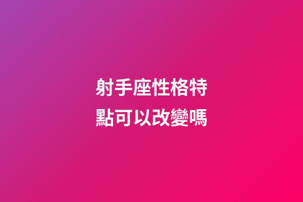 射手座性格特點可以改變嗎-第1張-星座運勢-玄機派