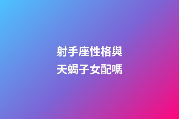 射手座性格與天蝎子女配嗎-第1張-星座運勢-玄機派