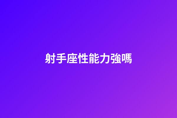 射手座性能力強嗎-第1張-星座運勢-玄機派