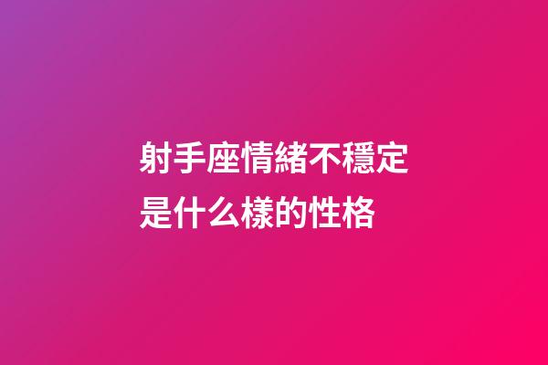 射手座情緒不穩定是什么樣的性格-第1張-星座運勢-玄機派