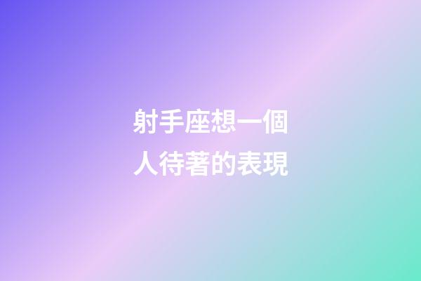 射手座想一個人待著的表現-第1張-星座運勢-玄機派