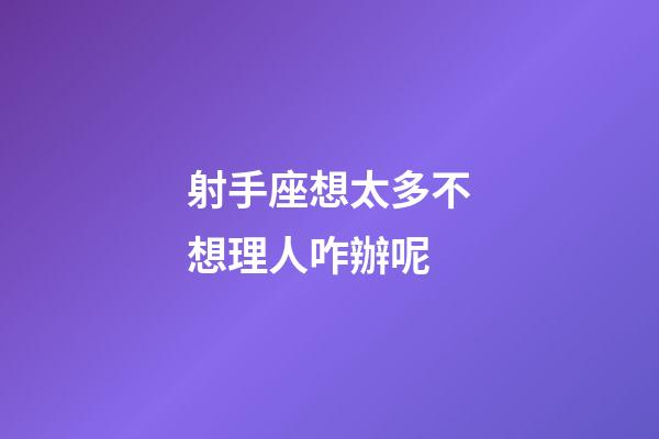 射手座想太多不想理人咋辦呢-第1張-星座運(yùn)勢(shì)-玄機(jī)派