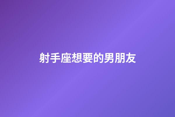 射手座想要的男朋友-第1張-星座運(yùn)勢(shì)-玄機(jī)派