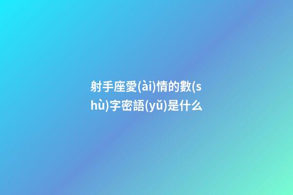 射手座愛(ài)情的數(shù)字密語(yǔ)是什么-第1張-星座運(yùn)勢(shì)-玄機(jī)派