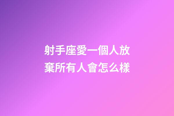 射手座愛一個人放棄所有人會怎么樣-第1張-星座運勢-玄機派