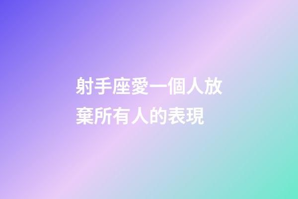 射手座愛一個人放棄所有人的表現-第1張-星座運勢-玄機派