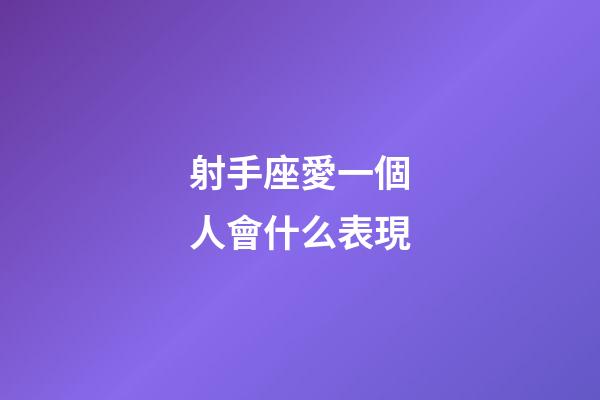 射手座愛一個人會什么表現-第1張-星座運勢-玄機派