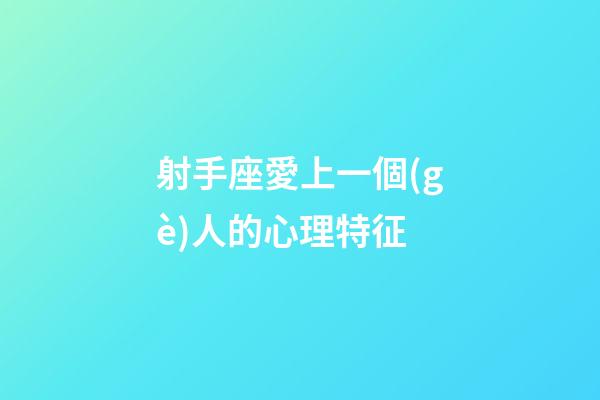 射手座愛上一個(gè)人的心理特征-第1張-星座運(yùn)勢-玄機(jī)派