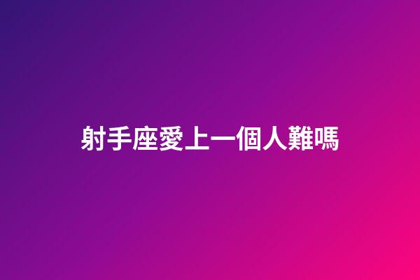 射手座愛上一個人難嗎-第1張-星座運勢-玄機派