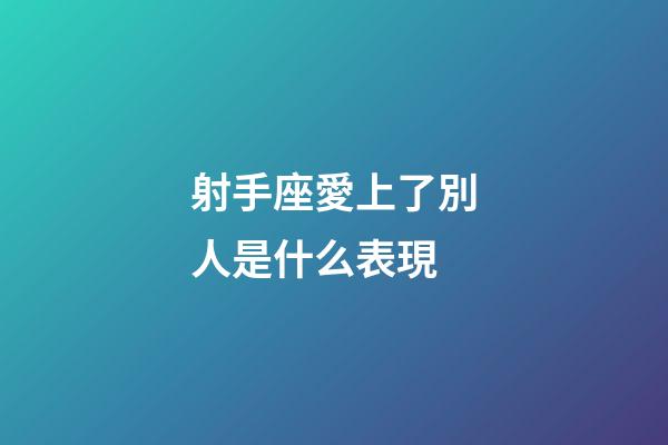射手座愛上了別人是什么表現-第1張-星座運勢-玄機派