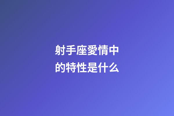 射手座愛情中的特性是什么-第1張-星座運勢-玄機派