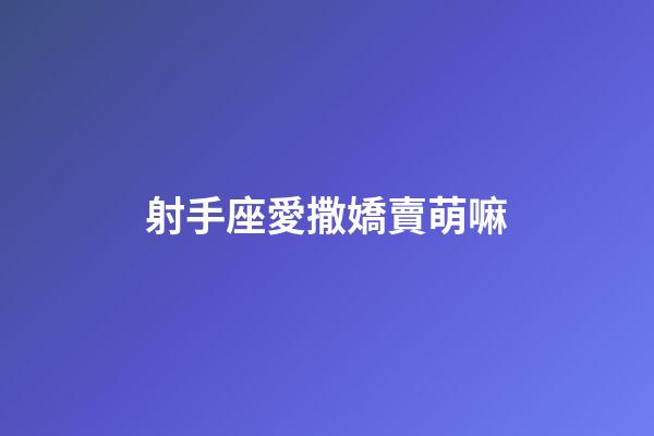 射手座愛撒嬌賣萌嘛-第1張-星座運勢-玄機派