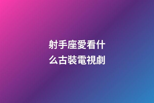 射手座愛看什么古裝電視劇-第1張-星座運勢-玄機派