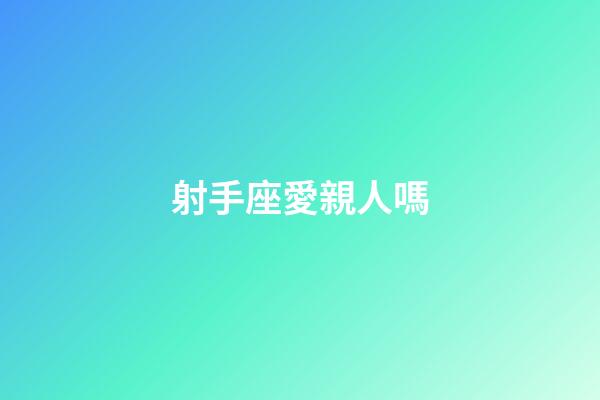 射手座愛親人嗎-第1張-星座運勢-玄機派