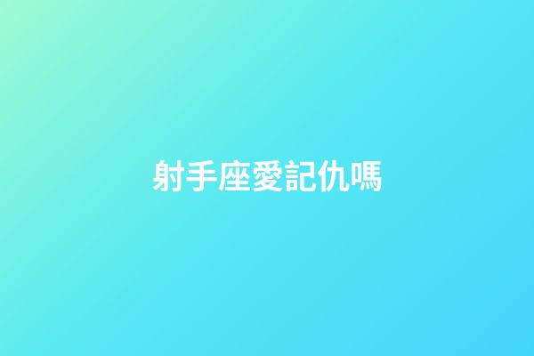 射手座愛記仇嗎-第1張-星座運勢-玄機派