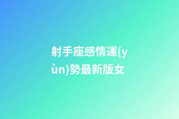 射手座感情運(yùn)勢最新版女-第1張-星座運(yùn)勢-玄機(jī)派