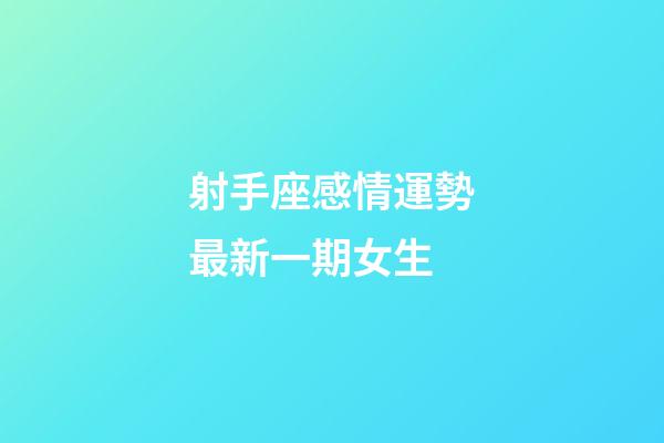 射手座感情運勢最新一期女生-第1張-星座運勢-玄機派