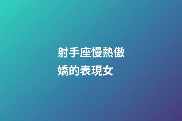 射手座慢熱傲嬌的表現女-第1張-星座運勢-玄機派
