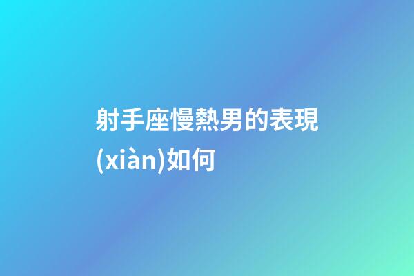 射手座慢熱男的表現(xiàn)如何