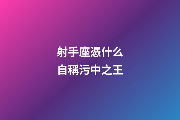 射手座憑什么自稱污中之王