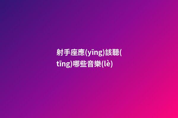 射手座應(yīng)該聽(tīng)哪些音樂(lè)-第1張-星座運(yùn)勢(shì)-玄機(jī)派