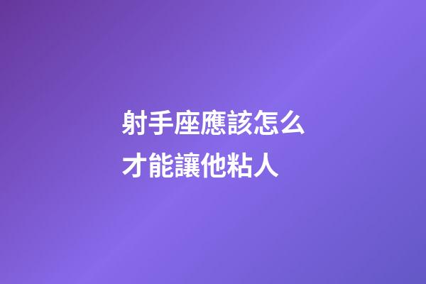 射手座應該怎么才能讓他粘人-第1張-星座運勢-玄機派