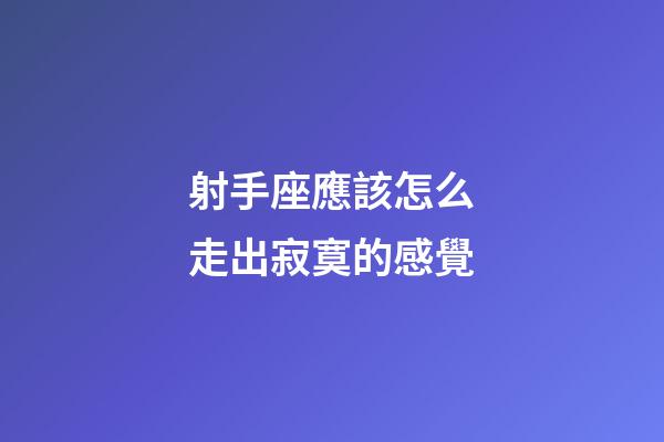 射手座應該怎么走出寂寞的感覺