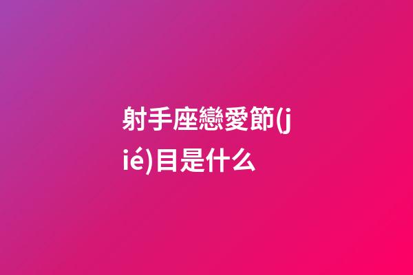 射手座戀愛節(jié)目是什么-第1張-星座運勢-玄機派