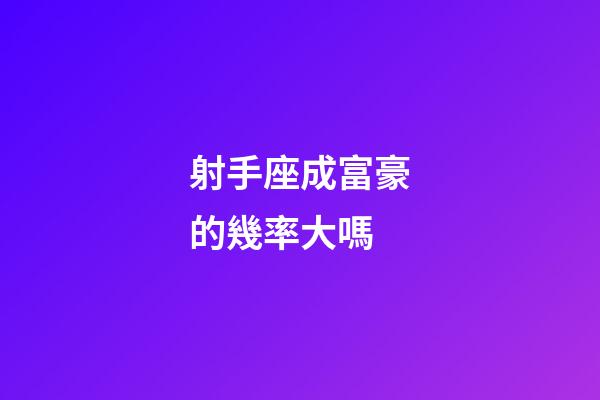 射手座成富豪的幾率大嗎-第1張-星座運勢-玄機派