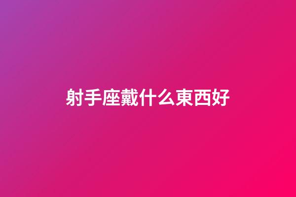 射手座戴什么東西好-第1張-星座運勢-玄機派