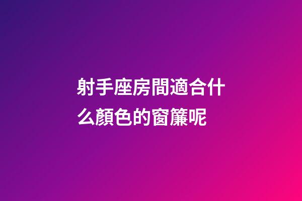 射手座房間適合什么顏色的窗簾呢-第1張-星座運勢-玄機派