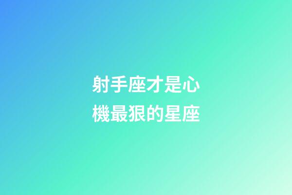 射手座才是心機最狠的星座-第1張-星座運勢-玄機派