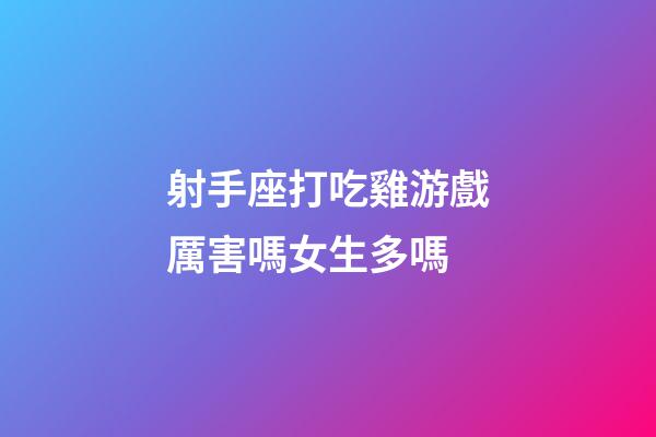 射手座打吃雞游戲厲害嗎女生多嗎-第1張-星座運勢-玄機派