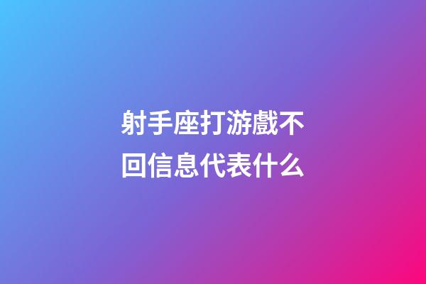 射手座打游戲不回信息代表什么