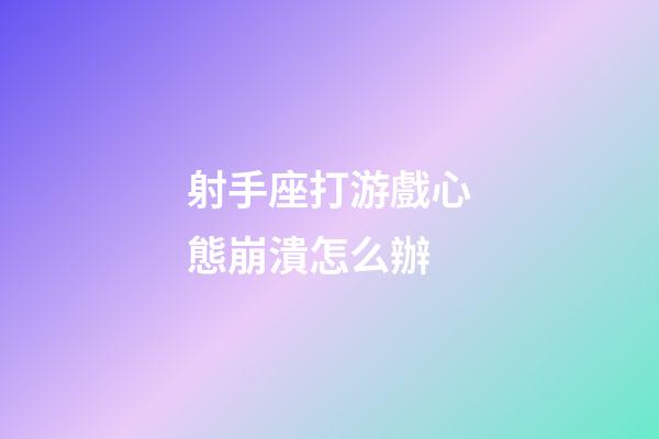 射手座打游戲心態崩潰怎么辦-第1張-星座運勢-玄機派