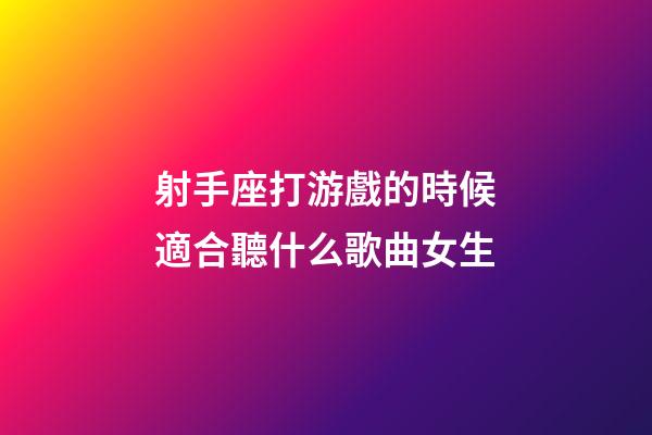 射手座打游戲的時候適合聽什么歌曲女生-第1張-星座運勢-玄機派