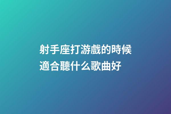 射手座打游戲的時候適合聽什么歌曲好
