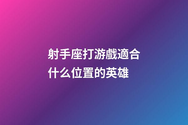 射手座打游戲適合什么位置的英雄-第1張-星座運(yùn)勢(shì)-玄機(jī)派