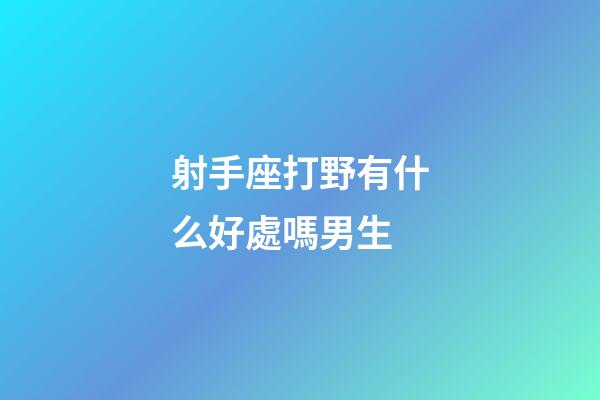 射手座打野有什么好處嗎男生-第1張-星座運勢-玄機派