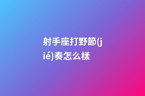 射手座打野節(jié)奏怎么樣