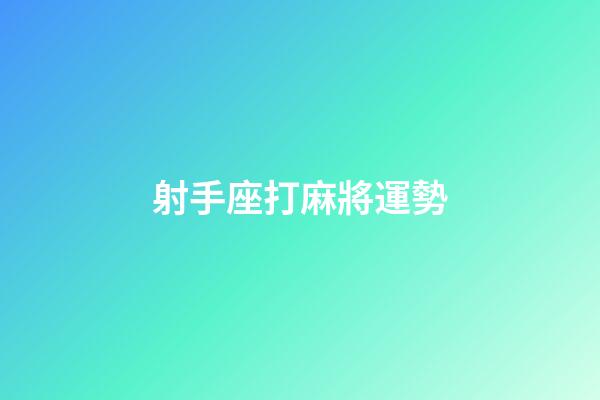 射手座打麻將運勢-第1張-星座運勢-玄機派