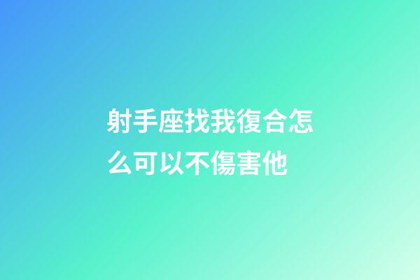 射手座找我復合怎么可以不傷害他-第1張-星座運勢-玄機派