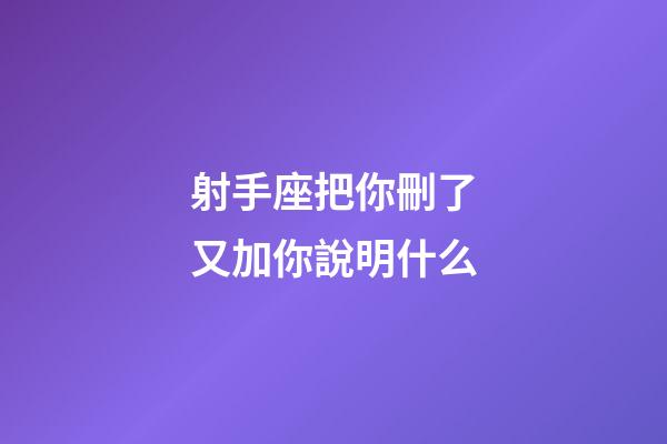 射手座把你刪了又加你說明什么