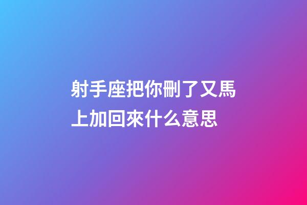射手座把你刪了又馬上加回來什么意思-第1張-星座運勢-玄機派